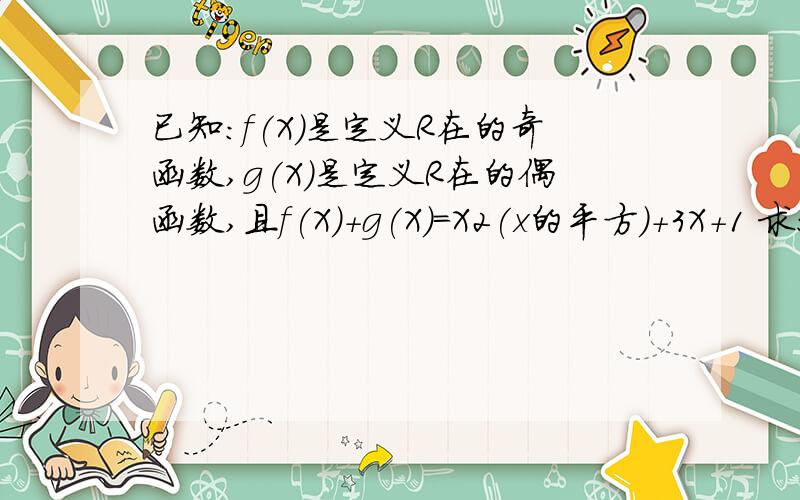 已知：f(X)是定义R在的奇函数,g(X)是定义R在的偶函数,且f(X)+g(X)=X2(x的平方)+3X+1 求：f(