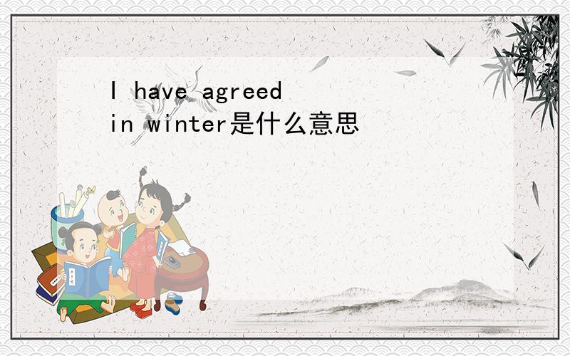 I have agreed in winter是什么意思