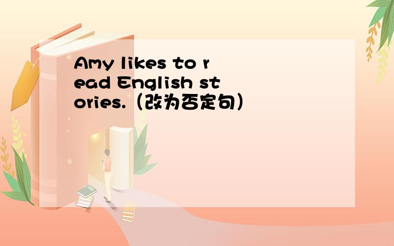 Amy likes to read English stories.（改为否定句）