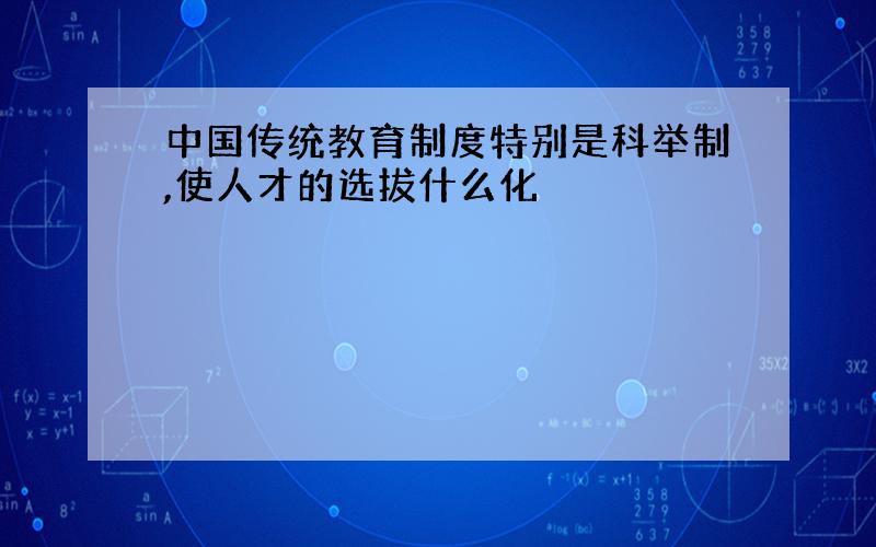 中国传统教育制度特别是科举制,使人才的选拔什么化