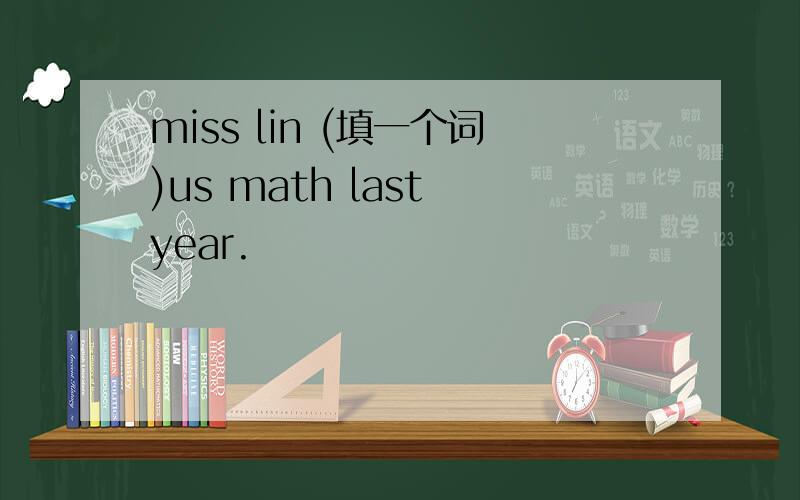 miss lin (填一个词)us math last year.