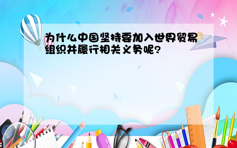 为什么中国坚持要加入世界贸易组织并履行相关义务呢?