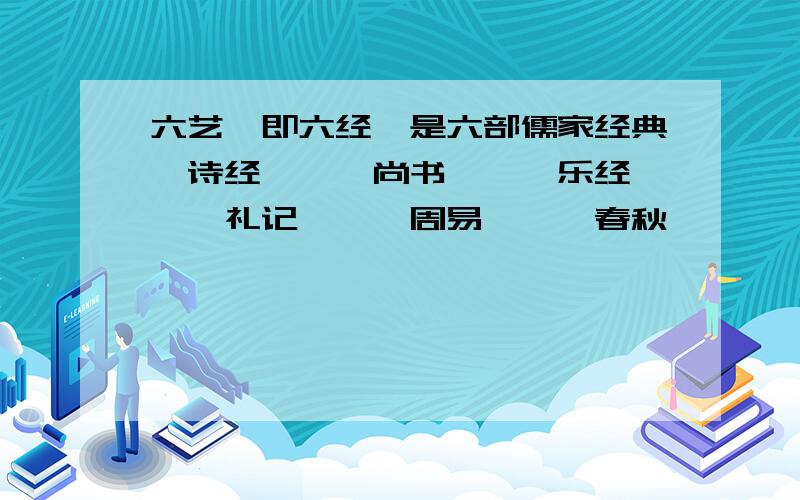 六艺,即六经,是六部儒家经典《诗经》、《尚书》、《乐经》、《礼记》、《周易》、《春秋