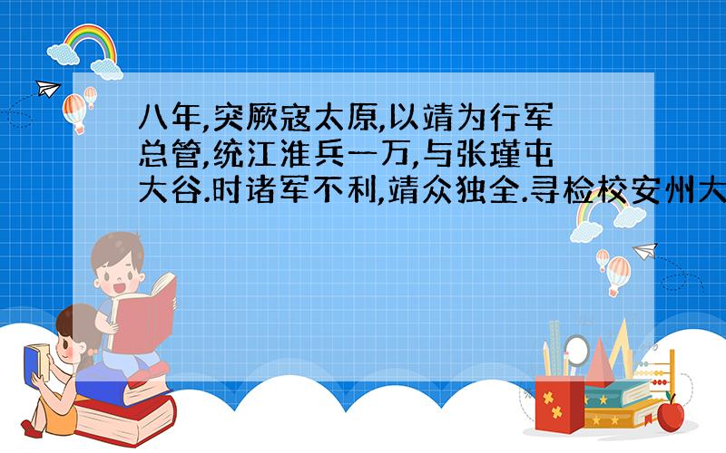 八年,突厥寇太原,以靖为行军总管,统江淮兵一万,与张瑾屯大谷.时诸军不利,靖众独全.寻检校安州大都