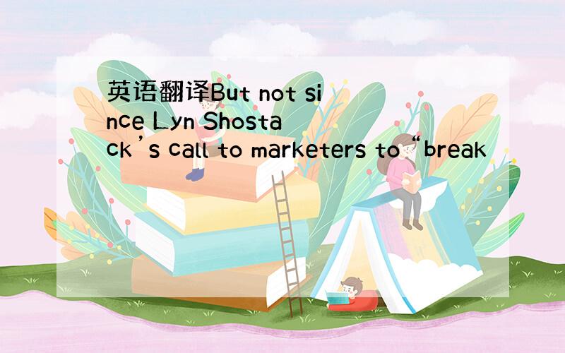 英语翻译But not since Lyn Shostack’s call to marketers to “break