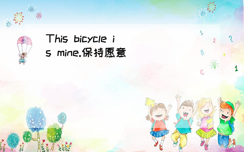 This bicycle is mine.保持愿意