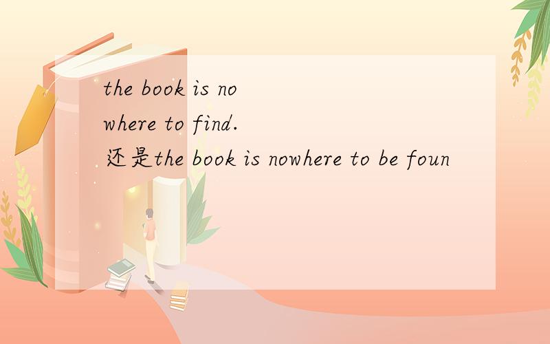 the book is nowhere to find.还是the book is nowhere to be foun