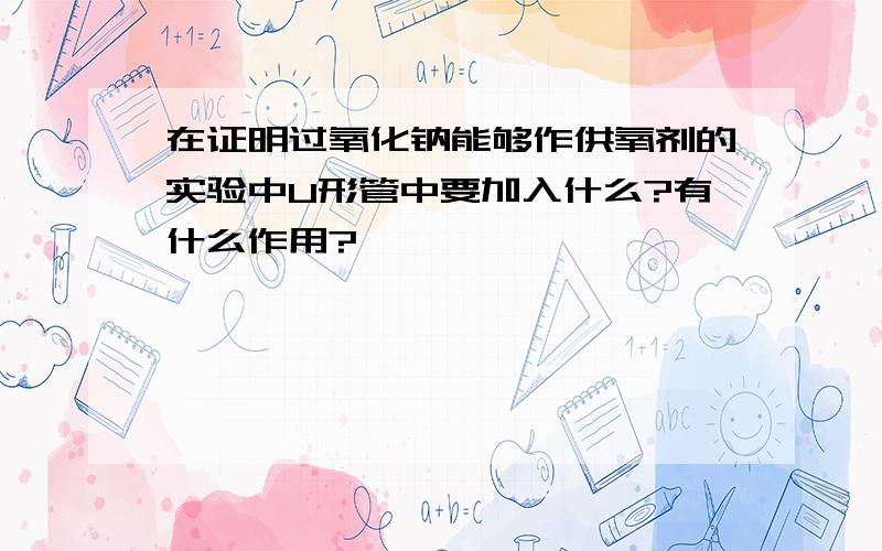 在证明过氧化钠能够作供氧剂的实验中U形管中要加入什么?有什么作用?