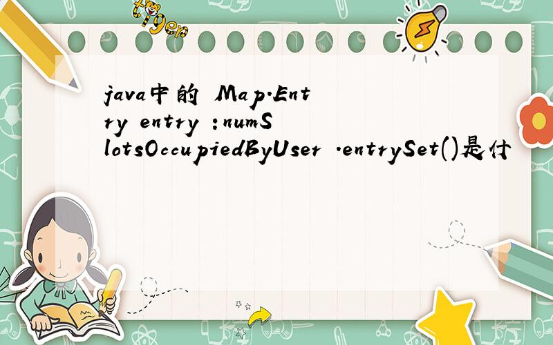 java中的 Map.Entry entry :numSlotsOccupiedByUser .entrySet()是什