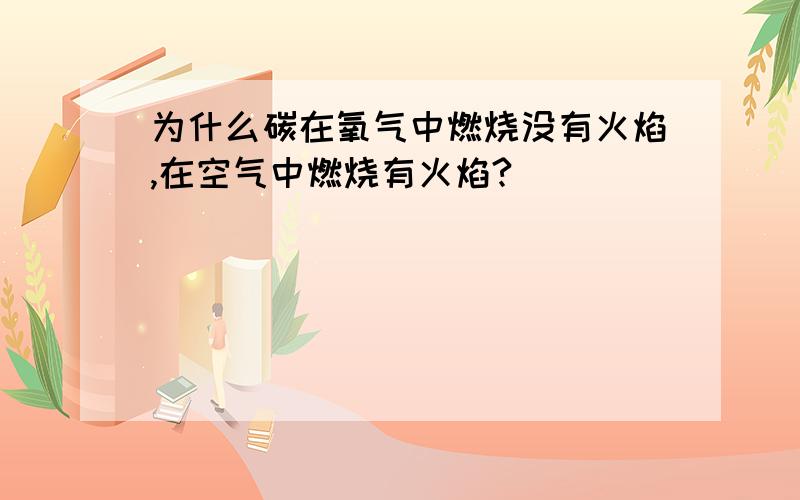 为什么碳在氧气中燃烧没有火焰,在空气中燃烧有火焰?