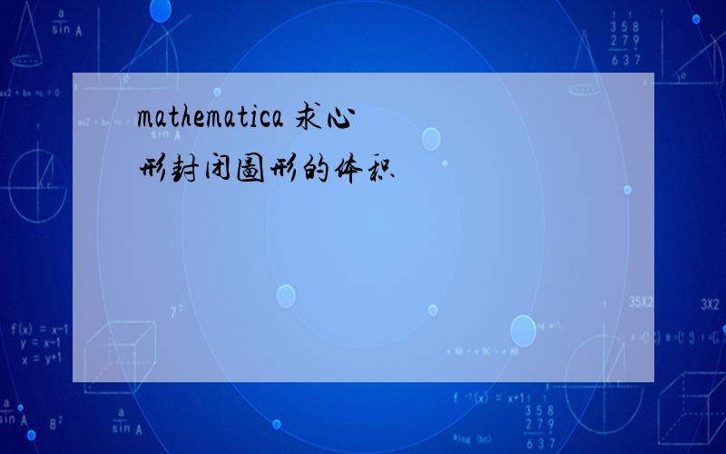 mathematica 求心形封闭图形的体积