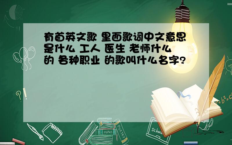 有首英文歌 里面歌词中文意思是什么 工人 医生 老师什么的 各种职业 的歌叫什么名字?