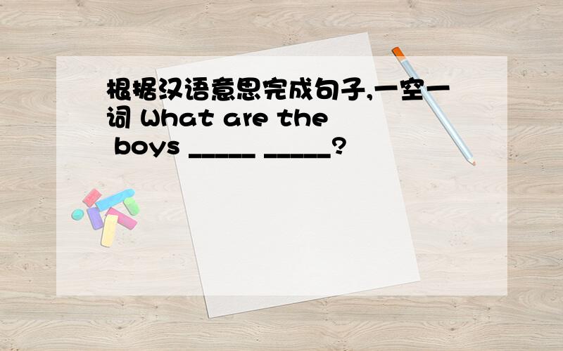 根据汉语意思完成句子,一空一词 What are the boys _____ _____?