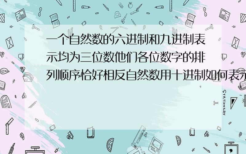 一个自然数的六进制和九进制表示均为三位数他们各位数字的排列顺序恰好相反自然数用十进制如何表示