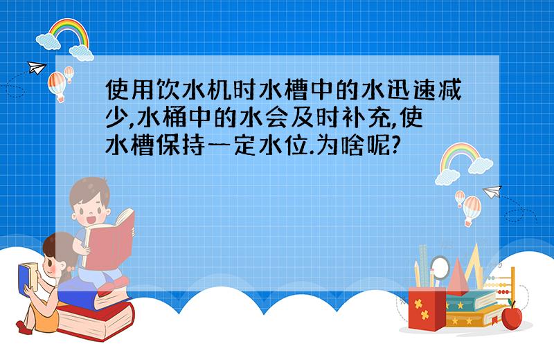 使用饮水机时水槽中的水迅速减少,水桶中的水会及时补充,使水槽保持一定水位.为啥呢?