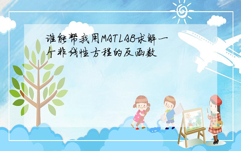 谁能帮我用MATLAB求解一个非线性方程的反函数