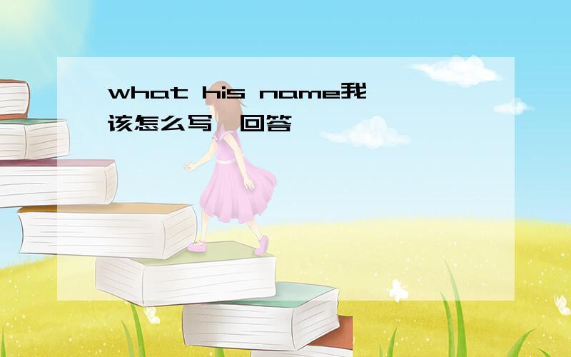 what his name我该怎么写,回答