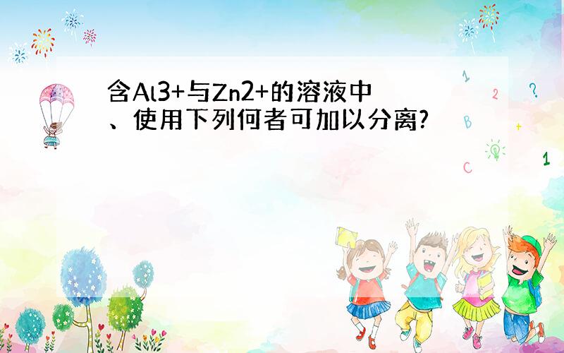 含Al3+与Zn2+的溶液中、使用下列何者可加以分离?