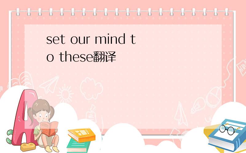 set our mind to these翻译