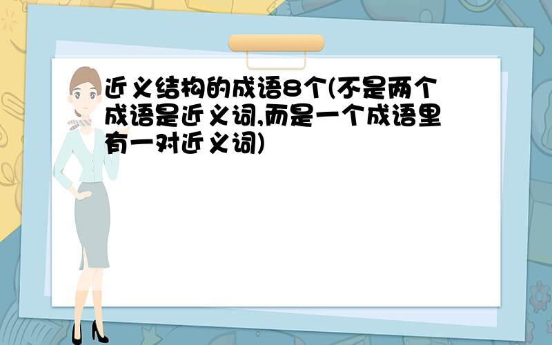 近义结构的成语8个(不是两个成语是近义词,而是一个成语里有一对近义词)