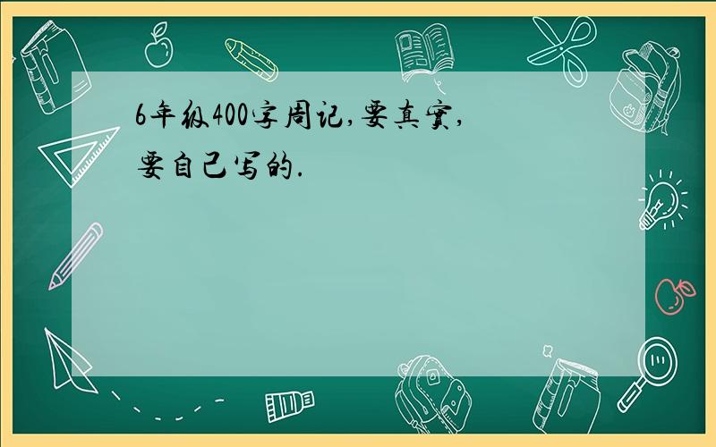 6年级400字周记,要真实,要自己写的.