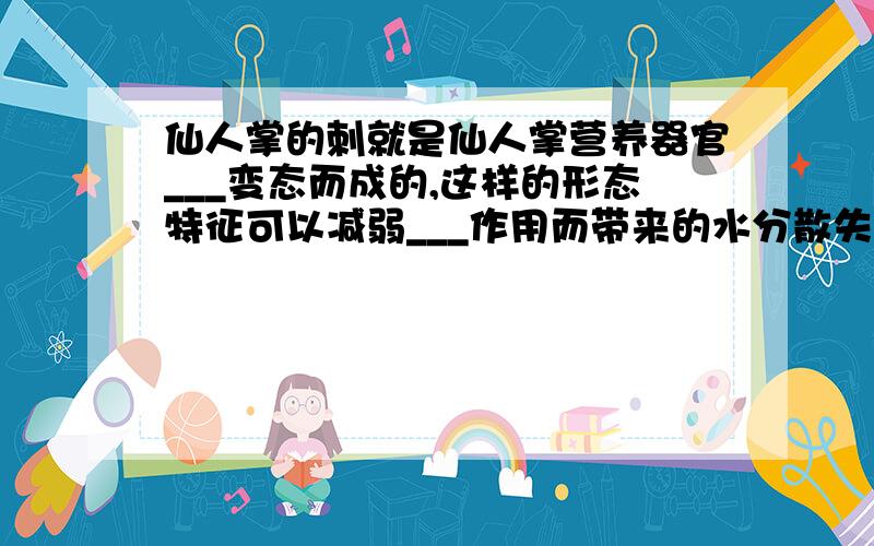 仙人掌的刺就是仙人掌营养器官___变态而成的,这样的形态特征可以减弱___作用而带来的水分散失,使它