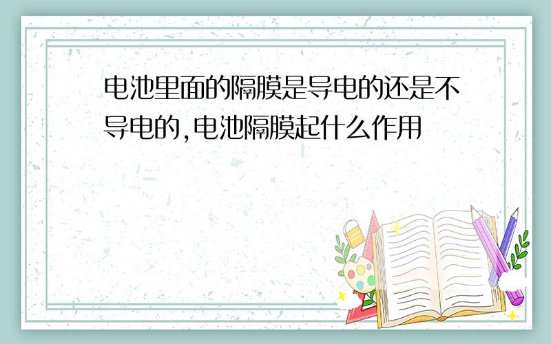 电池里面的隔膜是导电的还是不导电的,电池隔膜起什么作用