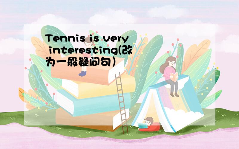 Tennis is very interesting(改为一般疑问句）