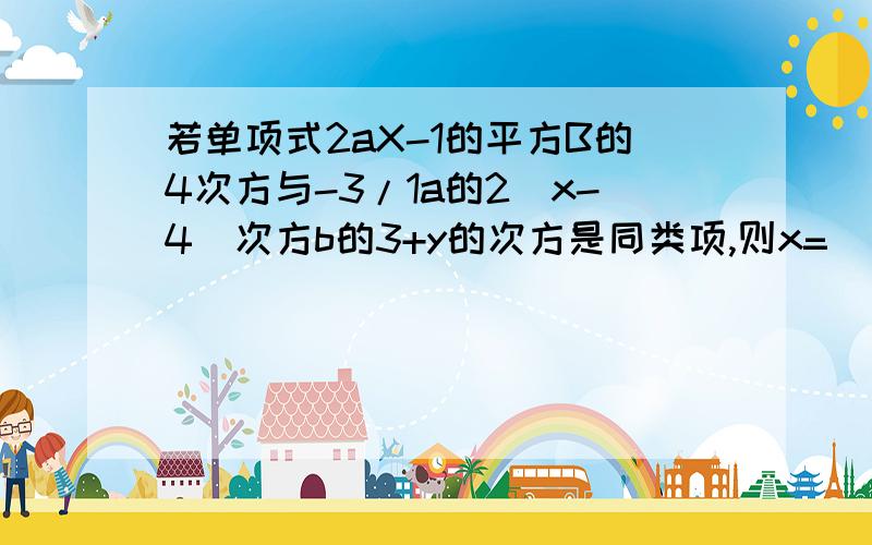 若单项式2aX-1的平方B的4次方与-3/1a的2（x-4）次方b的3+y的次方是同类项,则x=( ),y=( )