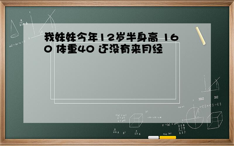 我妹妹今年12岁半身高 160 体重40 还没有来月经