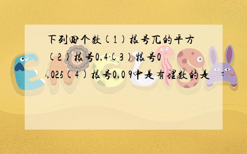 下列四个数(1)根号兀的平方(2)根号0,4(3)根号0,025(4)根号0,0 9中是有理数的是