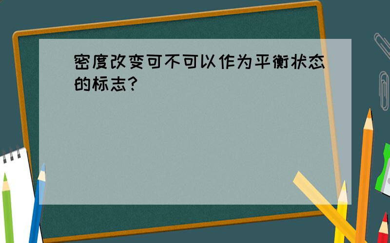 密度改变可不可以作为平衡状态的标志?