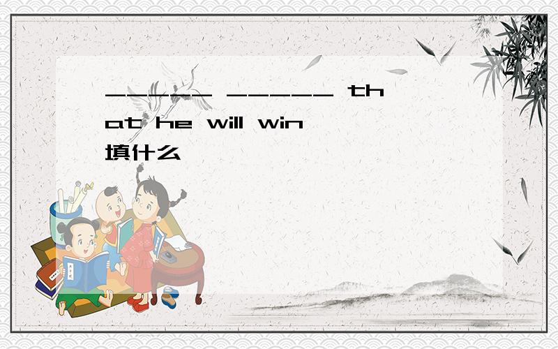 _____ _____ that he will win填什么