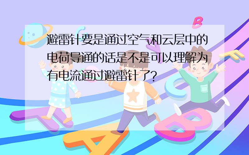 避雷针要是通过空气和云层中的电荷导通的话是不是可以理解为有电流通过避雷针了?