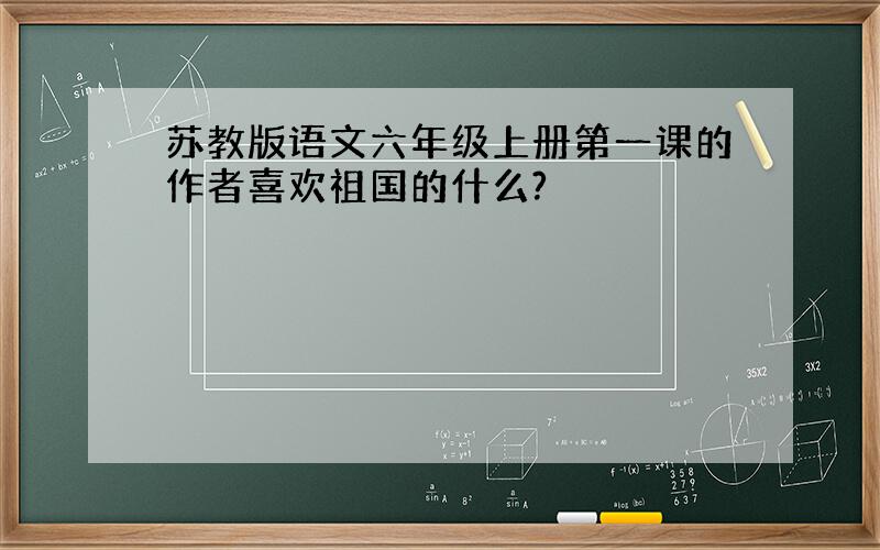 苏教版语文六年级上册第一课的作者喜欢祖国的什么?