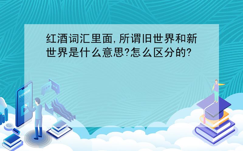 红酒词汇里面,所谓旧世界和新世界是什么意思?怎么区分的?