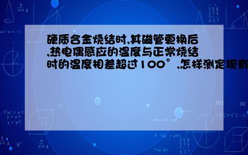 硬质合金烧结时,其磁管更换后,热电偶感应的温度与正常烧结时的温度相差超过100°,怎样测定现有烧结曲线