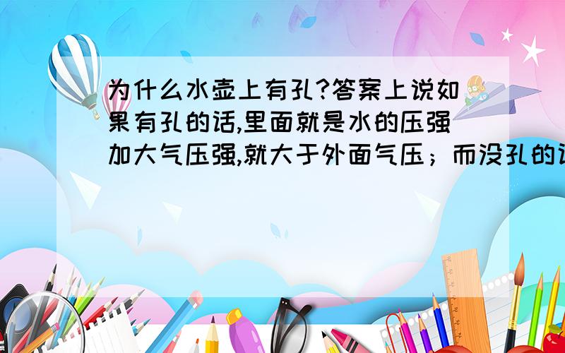 为什么水壶上有孔?答案上说如果有孔的话,里面就是水的压强加大气压强,就大于外面气压；而没孔的话,里面就只有水的压强,也就