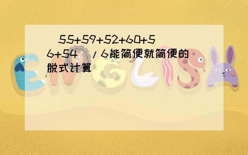 (55+59+52+60+56+54)/6能简便就简便的脱式计算