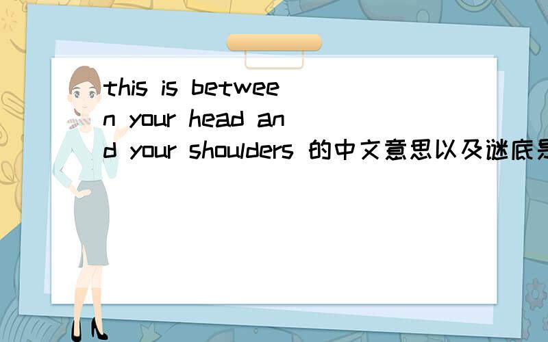 this is between your head and your shoulders 的中文意思以及谜底是什么