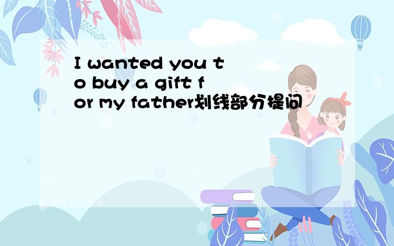 I wanted you to buy a gift for my father划线部分提问