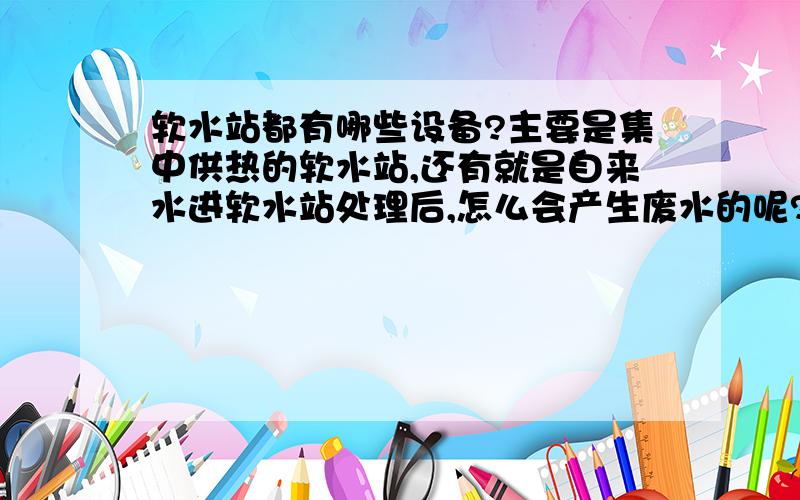 软水站都有哪些设备?主要是集中供热的软水站,还有就是自来水进软水站处理后,怎么会产生废水的呢?