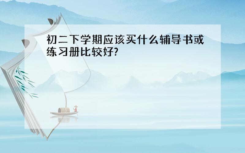 初二下学期应该买什么辅导书或练习册比较好?