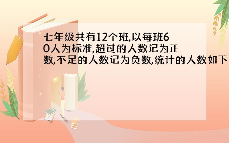 七年级共有12个班,以每班60人为标准,超过的人数记为正数,不足的人数记为负数,统计的人数如下