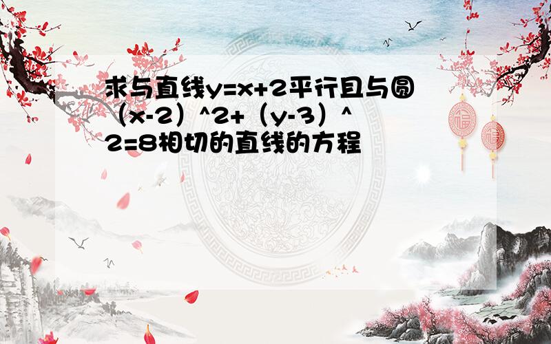 求与直线y=x+2平行且与圆（x-2）^2+（y-3）^2=8相切的直线的方程