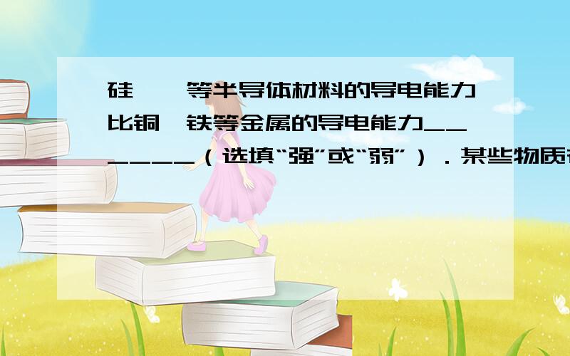 硅、锗等半导体材料的导电能力比铜、铁等金属的导电能力______（选填“强”或“弱”）．某些物质在温度很低时，电阻变为_