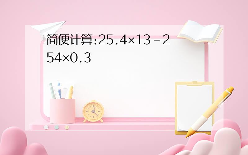 简便计算:25.4×13-254×0.3