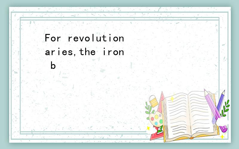 For revolutionaries,the iron b