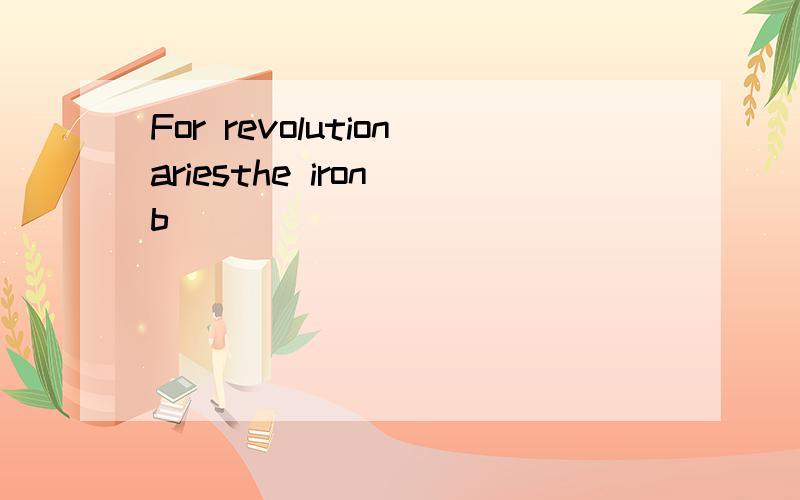 For revolutionariesthe iron b