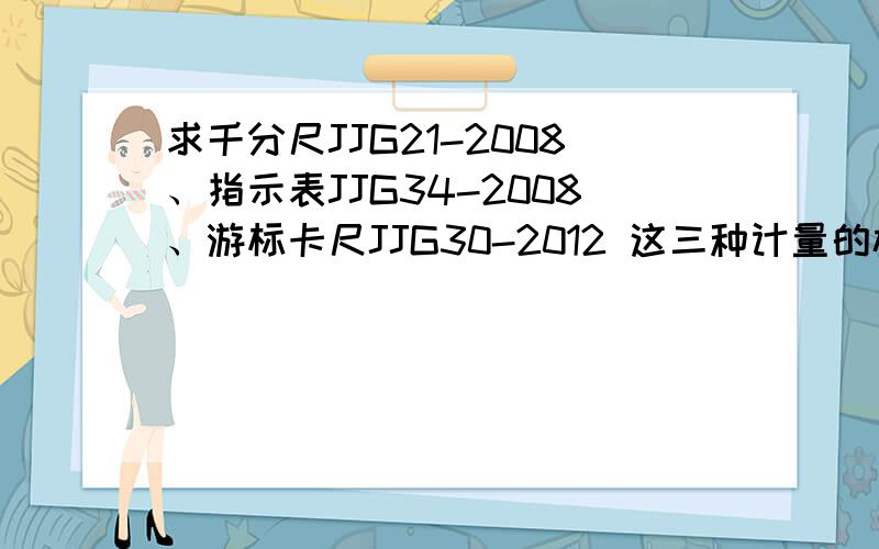 求千分尺JJG21-2008、指示表JJG34-2008、游标卡尺JJG30-2012 这三种计量的检定规程